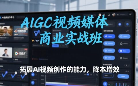 AIGC视频媒体商业实战班，拓展AI视频创作的能力，降本增效
