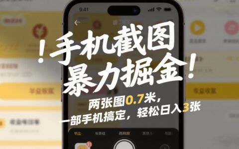 手机截图暴力掘金！两张图0.7米，一部手机搞定，轻松日入3张【揭秘】