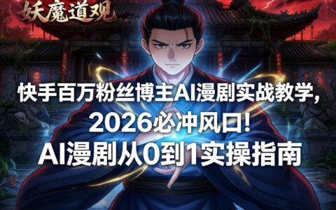 快手百万粉丝博主AI漫剧实战教学，2026必冲风口！AI漫剧从0到1实操指南