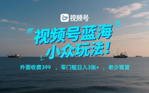 视频号蓝海小众玩法！外面收费399，零门槛日入3张+，老少皆宜