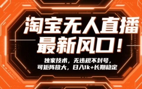 淘宝无人直播最新风口！独家技术，无违规不封号，可矩阵放大，日入1k+长期稳定【揭秘】