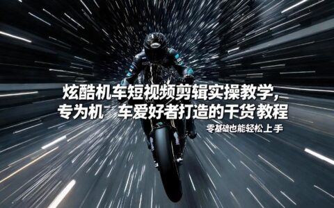 炫酷机车短视频剪辑实操教学，专为机车爱好者打造的干货教程，零基础也能轻松上手