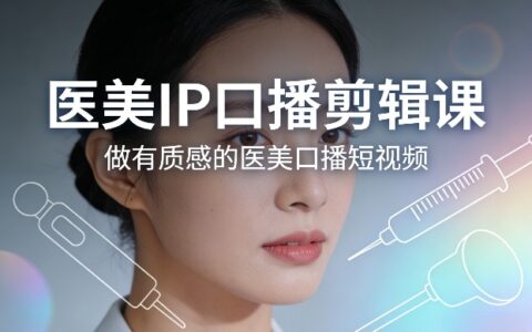 医美IP口播剪辑课，做有质感的医美口播短视频