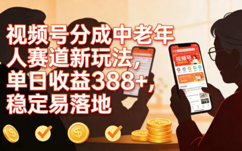 视频号分成中老年人赛道新玩法，单日收益388，稳定易落地