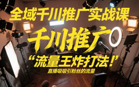 全域千川推广实战课，这课直接把“流量王炸打法”给你怼到手里，千川打爆直播间（2026年2月）