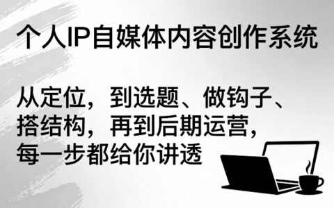 个人IP自媒体内容创作系统，从定位，到选题、做钩子、搭结构，再到后期运营，每一步都给你讲透