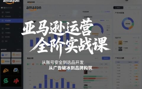 亚马逊运营全阶实战课，从账号安全到选品开发，从广告破冰到品牌构筑（更新2026年2月）