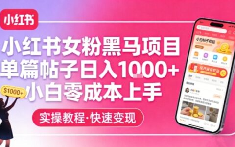 小红书女粉黑马项目，单篇帖子日入1k+，小白零成本上手