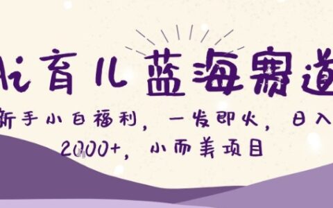 AI育儿蓝海赛道，新手小白福利一发即火，日入200+，小而美项目【揭秘】