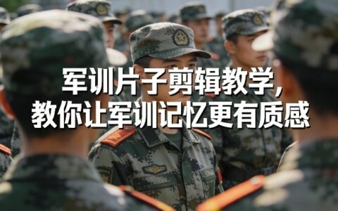 军训片子剪辑教学，教你让军训记忆更有质感