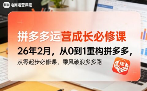 拼多多运营成长必修课26年2月，从0到1重构拼多多，从零起步必修课，乘风破浪多多路