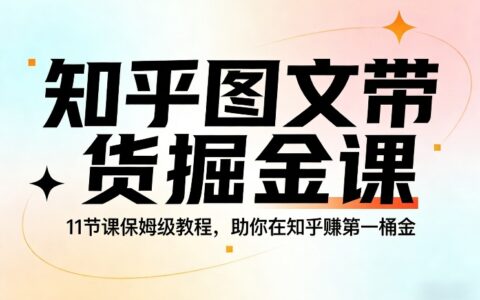 知乎图文带货掘金课，11节课保姆级教程，助你在知乎賺第一桶金