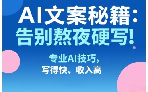 AI文案秘籍：告别熬夜硬写！专业AI技巧，写得快、收入高