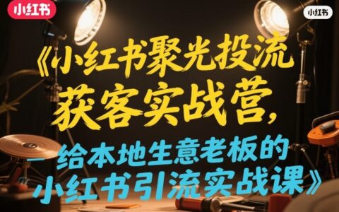 小红书聚光投流获客实战营，给本地生意老板的小红书引流实战课