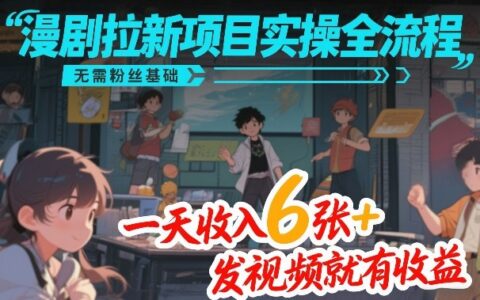 漫剧拉新项目实操全流程，无需粉丝基础，一天收入6张+，发视频就有收益