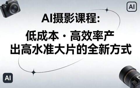 AI摄影课程，低成本高效率产出高水准大片的全新方式