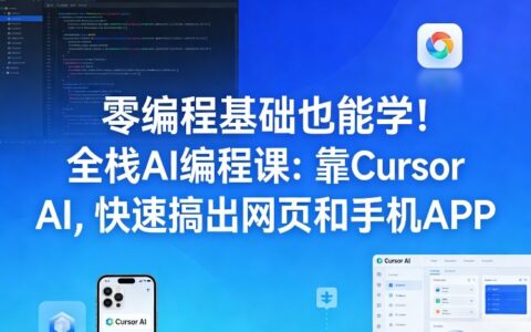 零编程基础也能学！全栈AI编程课：靠Cursor AI，快速搞出网页和手机APP
