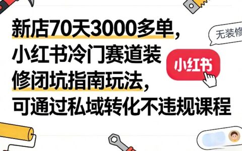 新店70天3000多单，小红书冷门赛道装修闭坑指南玩法，可通过私域转化不违规课程