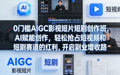 0门槛AIGC影视短片短剧创作班，AI赋能创作，轻松抢占短视频和短剧赛道的红利，开启副业增收路
