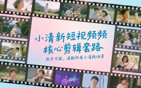 小清新短视频核心剪辑套路，新手万能，适配所有小清新场景