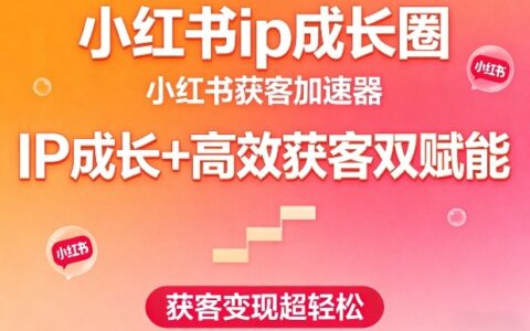 小红书ip成长圈，小红书获客加速器，IP成长+高效获客双赋能，获客变现超轻松