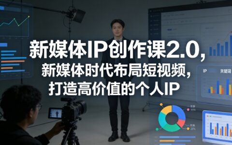 新媒体IP创作课2.0，新媒体时代布局短视频，打造高价值的个人IP