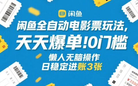 闲鱼全自动电影票玩法，天天爆单，0门槛，懒人无脑操作，日稳定进账3张+【揭秘】