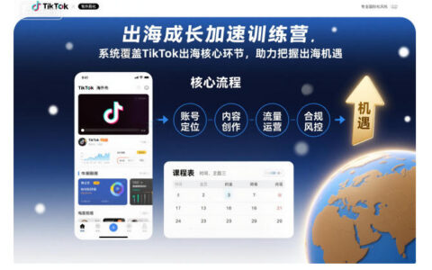 出海成长加速训练营，系统覆盖TikTok出海核心环节，助力把握出海机遇（更新）