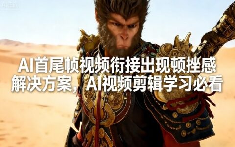 AI首尾帧视频衔接出现顿挫感解决方案，AI视频剪辑学习必看