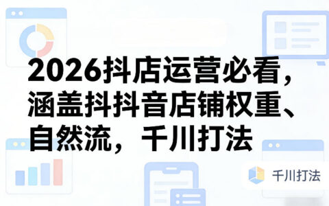 2026抖店运营必看，涵盖抖音店铺权重、自然流，千川打法
