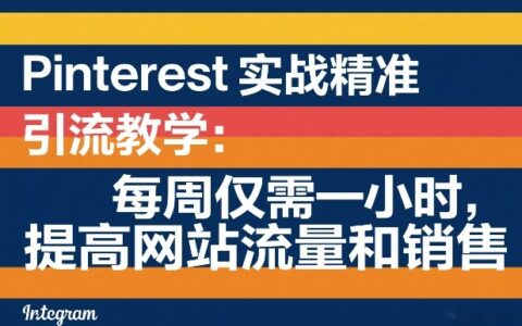 Pinterest实战精准引流教学：每周仅需一小时，提高网站流量和销售