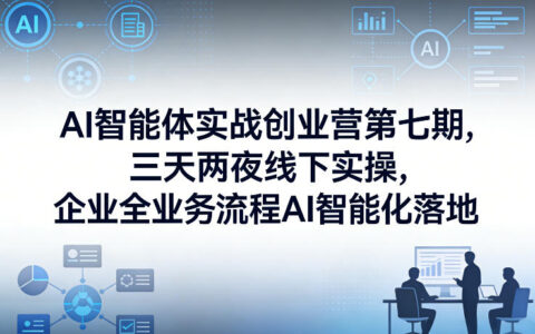 AI智能体实战创业营第七期，三天两夜线下实操，企业全业务流程AI智能化落地（26年1月20-22号）