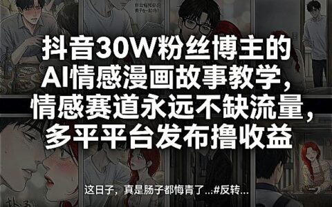 抖音30W粉丝博主的AI情感漫画故事教学，情感赛道永远不缺流量，多平台发布撸收益！