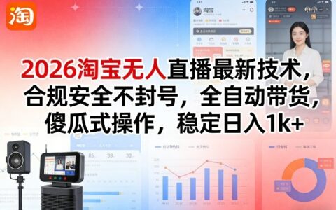 2026淘宝无人直播最新技术，合规安全不封号，全自动带货，傻瓜式操作，稳定日入1k+【揭秘】