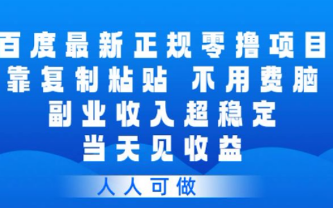 百度最新正规零撸项目，靠复制粘贴，不用费脑，副业收入超稳定，当天见收益，人人可做【揭秘】