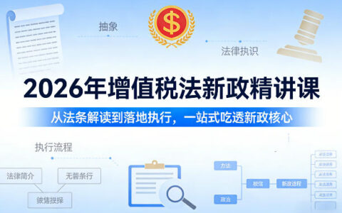 2026年增值税法新政精讲课，从法条解读到落地执行，一站式吃透新政核心