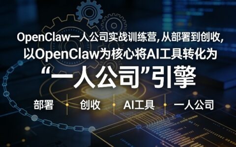 OpenClaw小龙虾+一人公司实战训练营，从部署到创收，将AI工具转化为“一人公司”引擎，低成本变现