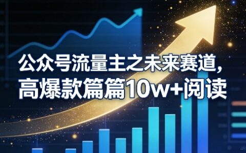公众号流量主之未来赛道，高爆款篇篇10w+阅读