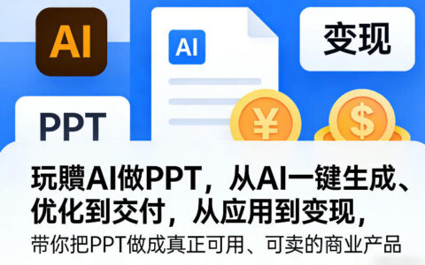 玩賺AI做PPT，从AI一键生成、优化到交付，从应用到变现，带你把PPT做成真正可用、可卖的商业产品