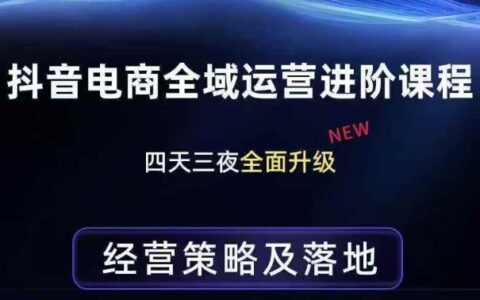 抖音电商全域运营进阶课程，经营策略及落地，全链路拆解直击底层逻辑