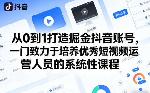 从0到1打造掘金抖音账号，一门致力于培养优秀短视频运营人员的系统性课程