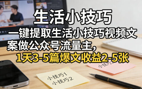 一键提取生活小技巧视频文案做公众号流量主，1天3-5篇爆文收益2-5张
