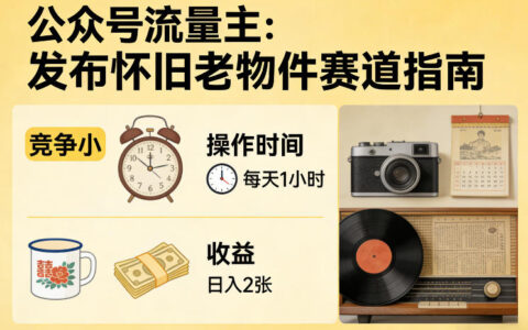 公众号流量主之发布怀旧老物件赛道，竞争小，每天操作1小时，日入2张