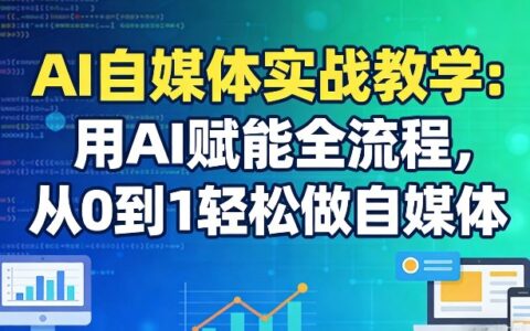 AI自媒体实战教学：用AI赋能全流程，从0到1轻松做自媒体