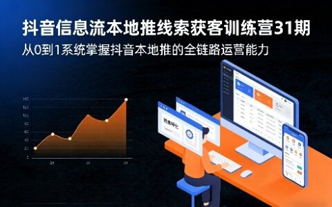 抖音信息流本地推线索获客训练营31期，从0到1系统掌握抖音本地推的全链路运营能力