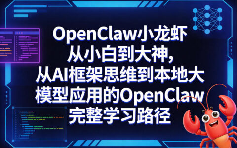 OpenClaw小龙虾从小白到大神，从AI框架思维到本地大模型应用的OpenClaw完整学习路径