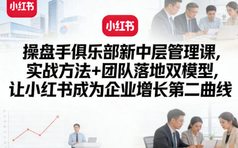 操盘手俱乐部新中层管理课，实战方法+团队落地双模型，让小红书成为企业增长第二曲线