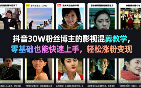 抖音30W粉丝博主的影视混剪教学，零基础也能快速上手，轻松涨粉变现