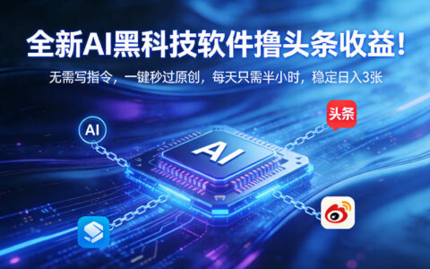 全新AI黑科技软件撸头条收益！无需写指令，一键秒过原创，每天只需半小时，稳定日入3张【揭秘】