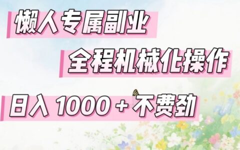 懒人专属副业，全程机械化操作，日入1k+操作简单，不费劲【揭秘】